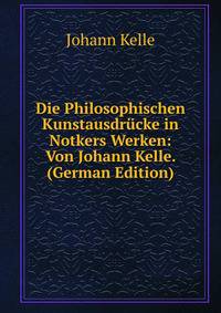 Die Philosophischen Kunstausdrucke in Notkers Werken: Von Johann Kelle. (German Edition)