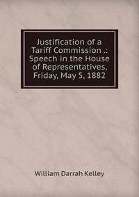 Justification of a Tariff Commission .: Speech in the House of Representatives, Friday, May 5, 1882