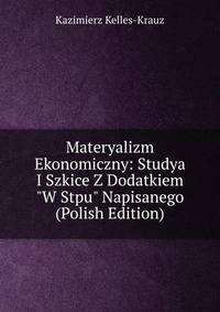 Materyalizm Ekonomiczny: Studya I Szkice Z Dodatkiem "W Stpu" Napisanego (Polish Edition)