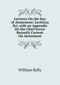 Lectures On the Day of Atonement: Leviticus Xvi, with an Appendix On the Chief Errors Recently Current On Atonement