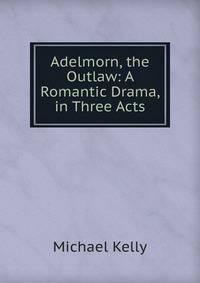 Adelmorn, the Outlaw: A Romantic Drama, in Three Acts