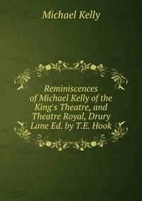Reminiscences of Michael Kelly of the King's Theatre, and Theatre Royal, Drury Lane Ed. by T.E. Hook.