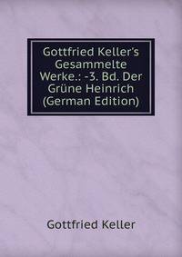 Gottfried Keller's Gesammelte Werke.: -3. Bd. Der Gr?ne Heinrich (German Edition)