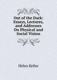 Out of the Dark: Essays, Lectures, and Addresses On Physical and Social Vision