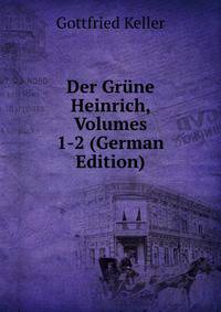 Der Grune Heinrich, Volumes 1-2 (German Edition)