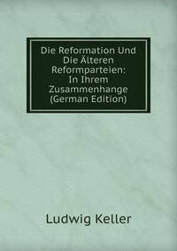 Die Reformation Und Die Alteren Reformparteien: In Ihrem Zusammenhange (German Edition)