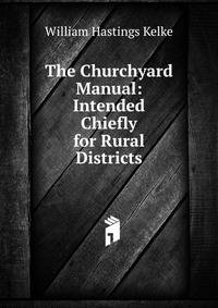 The Churchyard Manual: Intended Chiefly for Rural Districts
