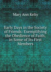 Early Days in the Society of Friends: Exemplifying the Obedience of Faith, in Some of Its First Members