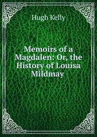 Memoirs of a Magdalen: Or, the History of Louisa Mildmay .