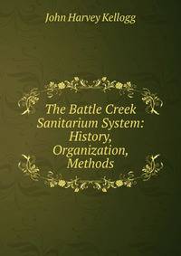 The Battle Creek Sanitarium System: History, Organization, Methods