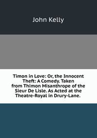 Timon in Love: Or, the Innocent Theft: A Comedy. Taken from Thimon Misanthrope of the Sieur De Lisle. As Acted at the Theatre-Royal in Drury-Lane. .