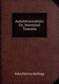Autointoxication; Or, Intestinal Toxemia