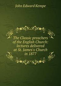 The Classic preachers of the English Church: lectures delivered at St. James's Church in 1877