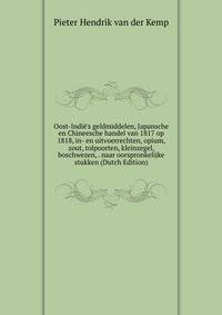 Oost-Indi?'s geldmiddelen, Japansche en Chineesche handel van 1817 op 1818, in- en uitvoerrechten, opium, zout, tolpoorten, kleinzegel, boschwezen, . naar oorspronkelijke stukken (Dutch Edition)