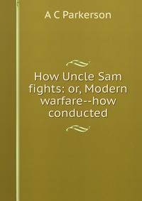 How Uncle Sam fights: or, Modern warfare--how conducted