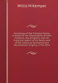 Genealogy of the Fishback family in America, the descendants of John Fishback, the emigrant, with an historical sketch of his family and of the colony at Germanna and Germantown, Virginia, 1714-1914