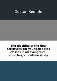 The teaching of the Holy Scriptures, for young people's classes in all evangelical churches; an outline study