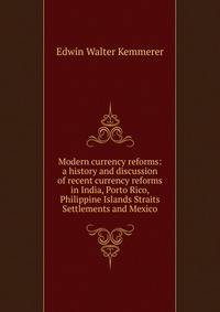 Modern currency reforms: a history and discussion of recent currency reforms in India, Porto Rico, Philippine Islands Straits Settlements and Mexico