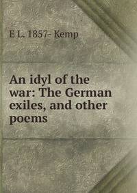 An idyl of the war: The German exiles, and other poems