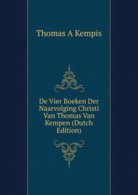 De Vier Boeken Der Naarvolging Christi Van Thomas Van Kempen (Dutch Edition)