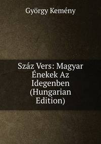 Szaz Vers: Magyar Enekek Az Idegenben (Hungarian Edition)