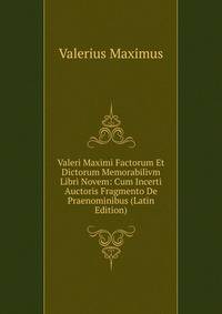 Valeri Maximi Factorum Et Dictorum Memorabilivm Libri Novem: Cum Incerti Auctoris Fragmento De Praenominibus (Latin Edition)