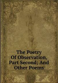 The Poetry Of Observation, Part Second; And Other Poems