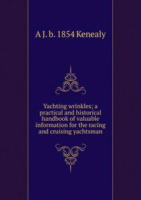 Yachting wrinkles; a practical and historical handbook of valuable information for the racing and cruising yachtsman