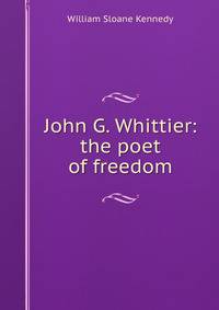 John G. Whittier: the poet of freedom