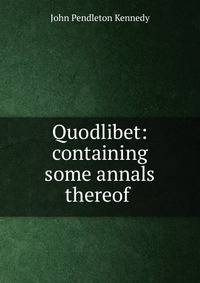 Quodlibet: containing some annals thereof .