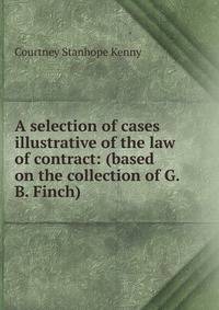 A selection of cases illustrative of the law of contract: (based on the collection of G.B. Finch)