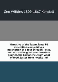 Narrative of the Texan Santa Fe expedition, comprising a description of a tour through Texas, and across the great southwestern prairies, the Camanche . from want of food, losses from hostile ind