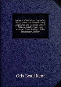 A digest of decisions (including dicta) under the Federal Safety Appliance and Hours of Service Acts . with references to or excerpts from . Rulings of the Interstate Commer