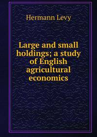 Large and small holdings; a study of English agricultural economics