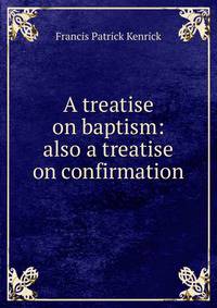 A treatise on baptism: also a treatise on confirmation