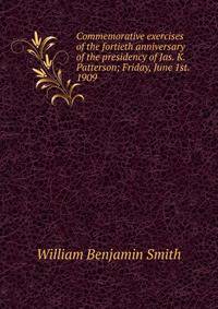 Commemorative exercises of the fortieth anniversary of the presidency of Jas. K. Patterson; Friday, June 1st. 1909