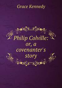 Philip Colville: or, a covenanter's story