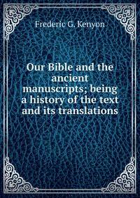 Our Bible and the ancient manuscripts; being a history of the text and its translations