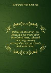 Palaestra Musarum; or, Materials for translation into Greek verse; selected and progressively arranged for use in schools and universities