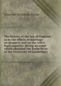The history of the law of England as to the effects of marriage on property and on the wife's legal capacity: (being an essay which obtained the Yorke Prize of the University of Cambridge)