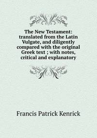 The New Testament: translated from the Latin Vulgate, and diligently compared with the original Greek text ; with notes, critical and explanatory