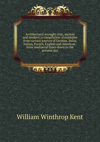 Architectural wrought-iron, ancient and modern; a compilation of examples from various sources of German, Swiss, Italian, French, English and American . from mediaeval times down to the present day