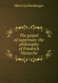 The gospel of superman: the philosophy of Friedrich Nietzsche