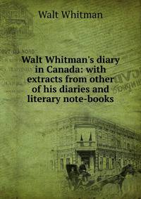 Walt Whitman's diary in Canada: with extracts from other of his diaries and literary note-books