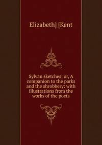 Sylvan sketches; or, A companion to the parks and the shrobbery: with illustrations from the works of the poets