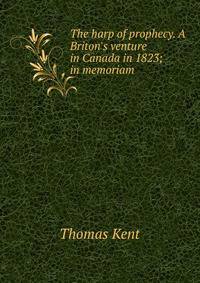 The harp of prophecy. A Briton's venture in Canada in 1823; in memoriam