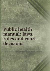Public health manual: laws, rules and court decisions