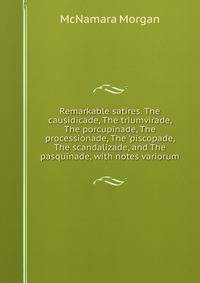 Remarkable satires. The causidicade, The triumvirade, The porcupinade, The processionade, The 'piscopade, The scandalizade, and The pasquinade, with notes variorum