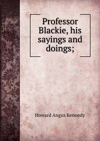 Professor Blackie, his sayings and doings;