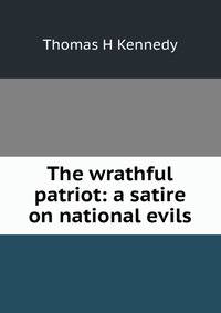 The wrathful patriot: a satire on national evils
